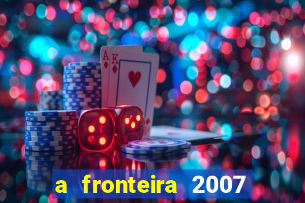 a fronteira 2007 filme completo download